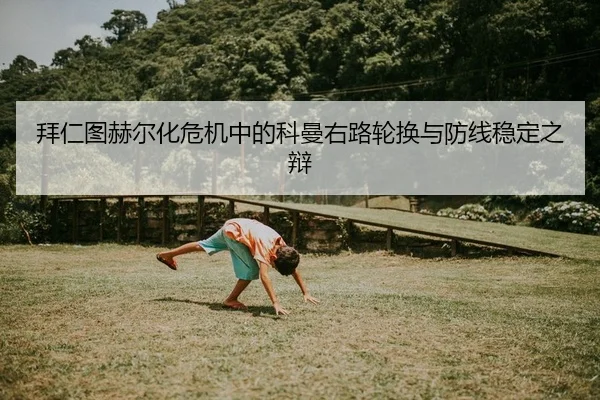 拜仁图赫尔化危机中的科曼右路轮换与防线稳定之辩